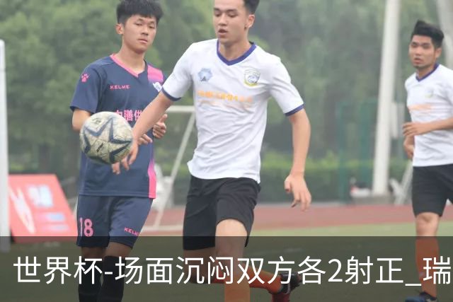世界杯-场面沉闷双方各2射正 瑞士0-0哥伦比亚进加时