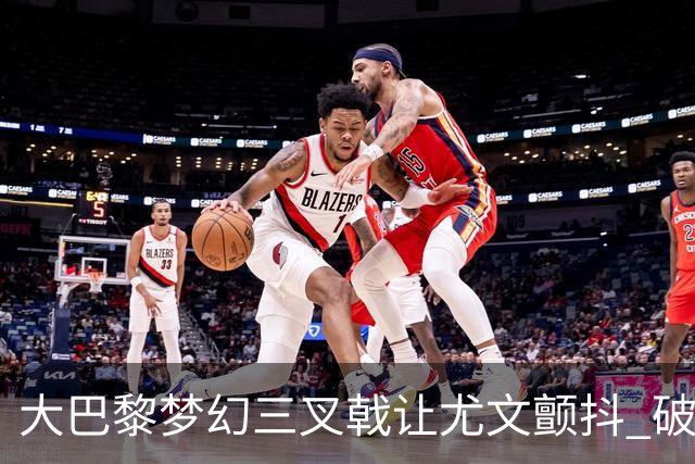 大巴黎梦幻三叉戟让尤文颤抖 破咒良机到来？